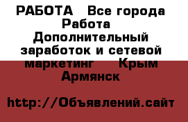 РАБОТА - Все города Работа » Дополнительный заработок и сетевой маркетинг   . Крым,Армянск